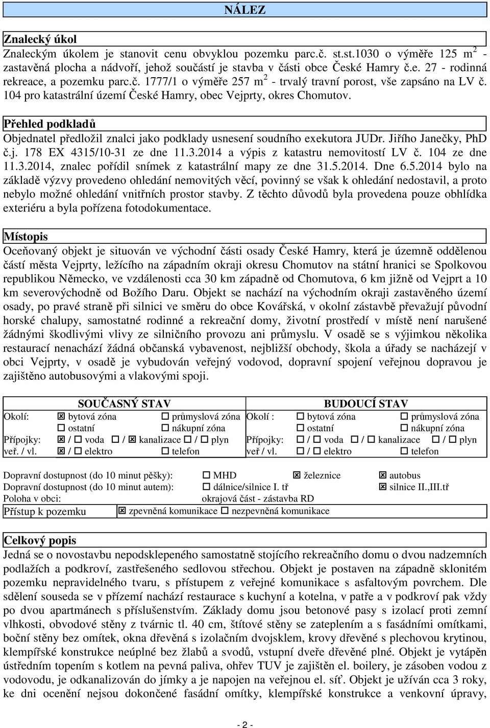 Přehled podkladů Objednatel předložil znalci jako podklady usnesení soudního exekutora JUDr. Jiřího Janečky, PhD č.j. 178 EX 4315/10-31 ze dne 11.3.2014 a výpis z katastru nemovitostí LV č.