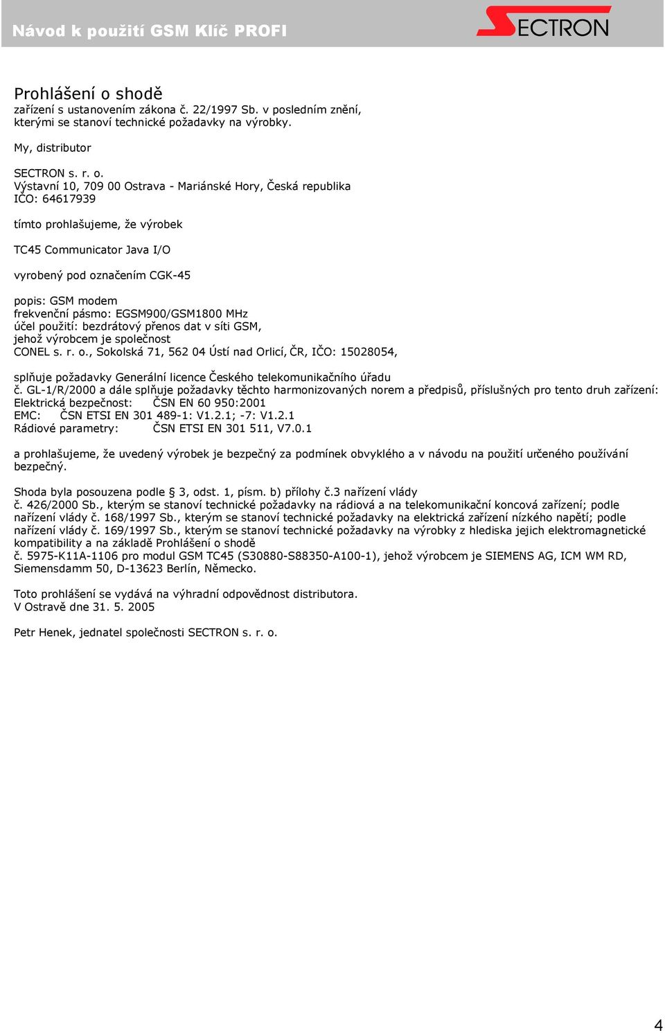 Výstavní 10, 709 00 Ostrava - Mariánské Hory, Česká republika IČO: 64617939 tímto prohlašujeme, že výrobek TC45 Communicator Java I/O vyrobený pod označením CGK-45 popis: GSM modem frekvenční pásmo: