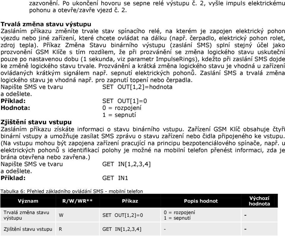 Trvalá změna stavu výstupu Zasláním příkazu změníte trvale stav spínacího relé, na kterém je zapojen elektrický pohon vjezdu nebo jiné zařízení, které chcete ovládat na dálku (např.