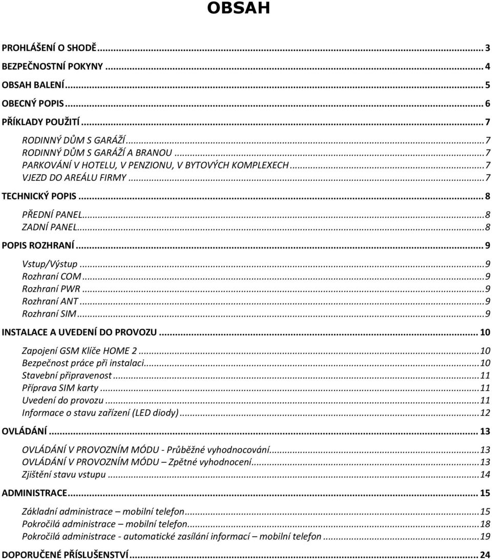 .. 9 Rozhraní PR... 9 Rozhraní ANT... 9 Rozhraní SIM... 9 INSTALACE A UVEDENÍ DO PROVOZU... 10 Zapojení GSM Klíče HOME 2... 10 Bezpečnost práce při instalaci... 10 Stavební připravenost.