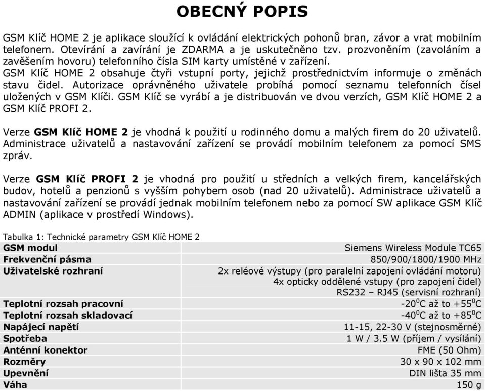 Autorizace oprávněného uživatele probíhá pomocí seznamu telefonních čísel uložených v GSM Klíči. GSM Klíč se vyrábí a je distribuován ve dvou verzích, GSM Klíč HOME 2 a GSM Klíč PROFI 2.