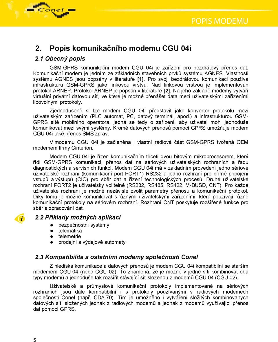 Pro svoji bezdrátovou komunikaci používá infrastrukturu GSM-GPRS jako linkovou vrstvu. Nad linkovou vrstvou je implementován protokol ARNEP. Protokol ARNEP je popsán v literatuře [2].