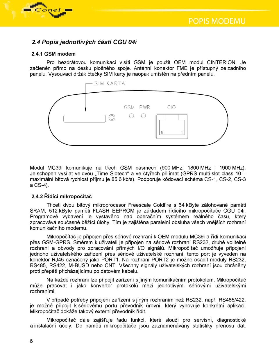 Je schopen vysílat ve dvou Time Slotech a ve čtyřech přijímat (GPRS multi-slot class 10 maximální bitová rychlost příjmu je 85.6 kb/s). Podporuje kódovací schéma CS-1, CS-2, CS-3 a CS-4)