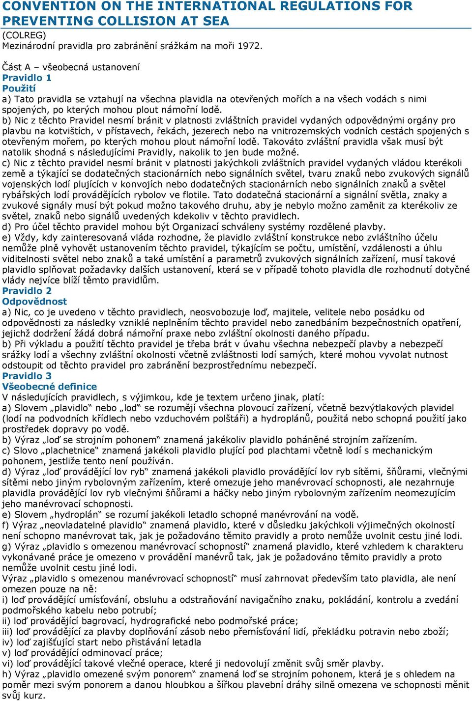 b) Nic z těchto Pravidel nesmí bránit v platnosti zvláštních pravidel vydaných odpovědnými orgány pro plavbu na kotvištích, v přístavech, řekách, jezerech nebo na vnitrozemských vodních cestách