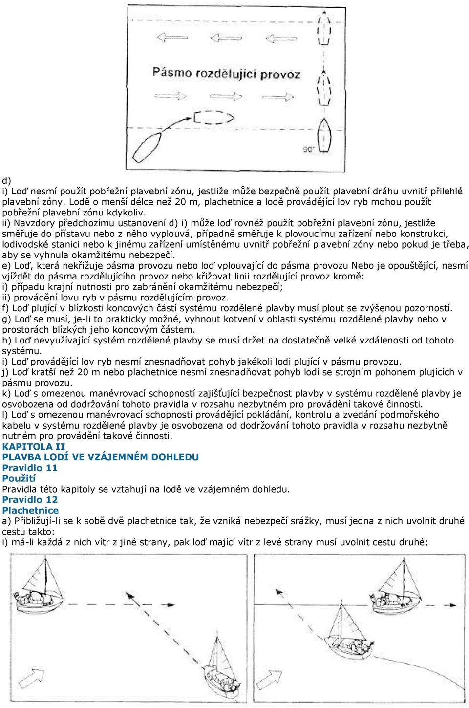 ii) Navzdory předchozímu ustanovení d) i) může loď rovněž použít pobřežní plavební zónu, jestliže směřuje do přístavu nebo z něho vyplouvá, případně směřuje k plovoucímu zařízení nebo konstrukci,