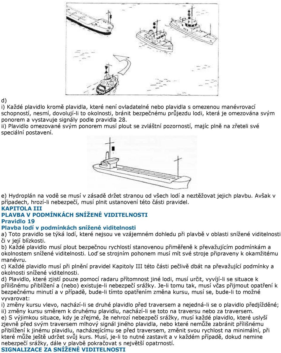 e) Hydroplán na vodě se musí v zásadě držet stranou od všech lodí a neztěžovat jejich plavbu. Avšak v případech, hrozí-li nebezpečí, musí plnit ustanovení této části pravidel.