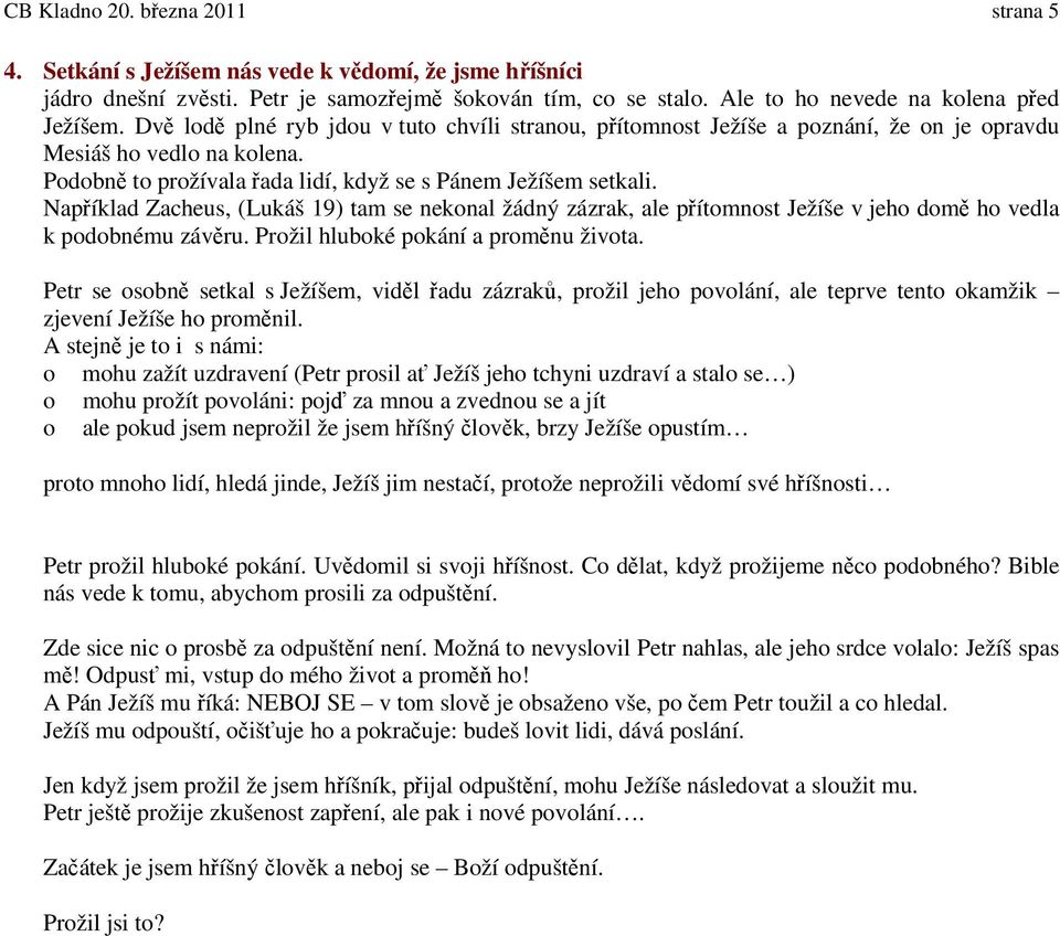 Například Zacheus, (Lukáš 19) tam se nekonal žádný zázrak, ale přítomnost Ježíše v jeho domě ho vedla k podobnému závěru. Prožil hluboké pokání a proměnu života.