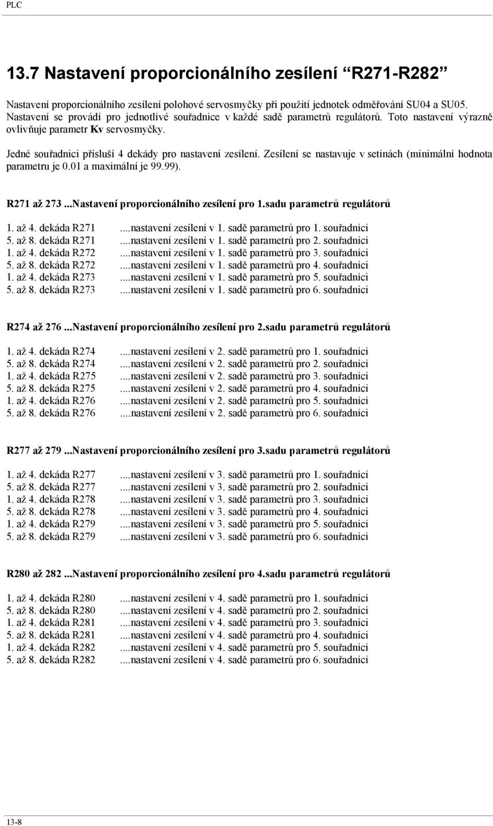 Zesílení se nastavuje v setinách (minimální hodnota parametru je 0.01 a maximální je 99.99). R271 až 273...Nastavení proporcionálního zesílení pro 1.sadu parametrů regulátorů 1. až 4. dekáda R271.