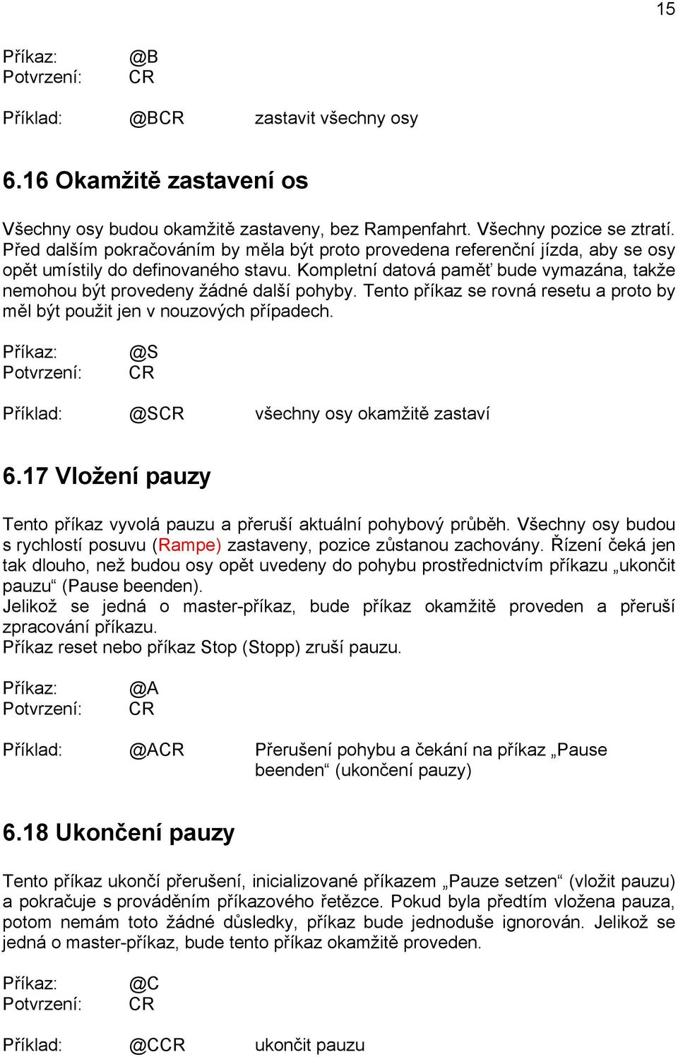 Kompletní datová paměť bude vymazána, takže nemohou být provedeny žádné další pohyby. Tento příkaz se rovná resetu a proto by měl být použit jen v nouzových případech.