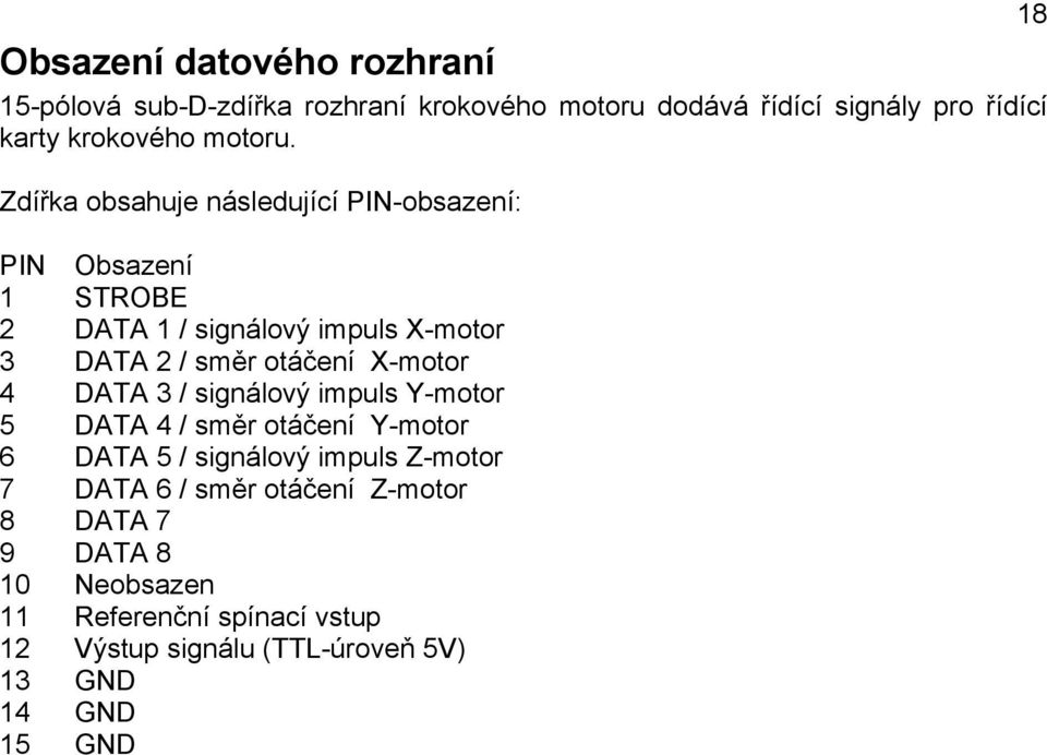 Zdířka obsahuje následující PIN-obsazení: 18 PIN 1 2 3 4 5 6 7 8 9 10 11 12 13 14 15 Obsazení STROBE DATA 1 / signálový impuls