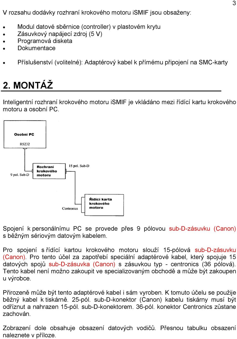 Spojení k personálnímu PC se provede přes 9 pólovou sub-d-zásuvku (Canon) s běžným sériovým datovým kabelem. Pro spojení s řídící kartou krokového motoru slouží 15-pólová sub-d-zásuvku (Canon).