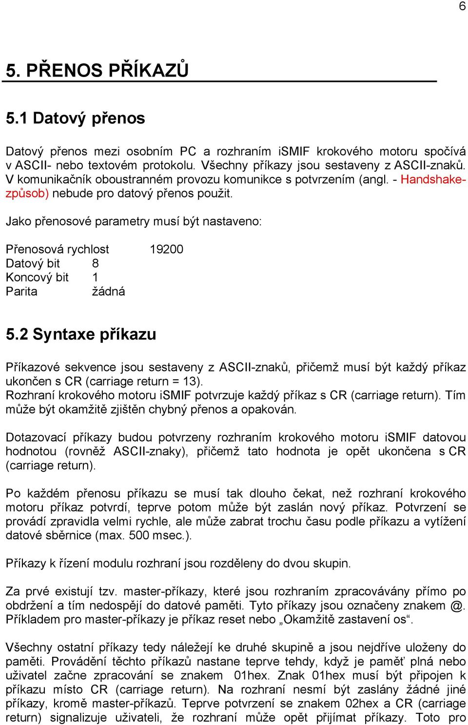 Jako přenosové parametry musí být nastaveno: Přenosová rychlost 19200 Datový bit 8 Koncový bit 1 Parita žádná 5.