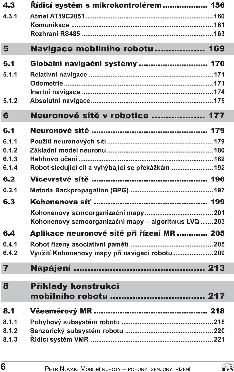 .. 180 6.1.3 Hebbovo uèení... 182 6.1.4 Robot sledující cíl a vyhýbající se pøekážkám... 192 6.2 Vícevrstvé sítì... 196 6.2.1 Metoda Backpropagation (BPG)... 197 6.3 Kohonenova sí.