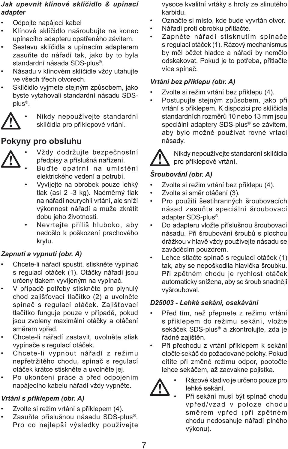 Sklíčidlo vyjmete stejným způsobem, jako byste vytahovali standardní násadu SDSplus. Nikdy nepoužívejte standardní sklíčidla pro příklepové vrtání.