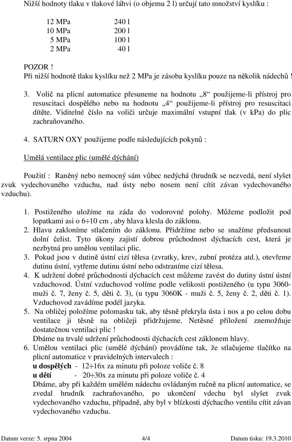 Volič na plicní automatice přesuneme na hodnotu 8 použijeme-li přístroj pro resuscitaci dospělého nebo na hodnotu 4 použijeme-li přístroj pro resuscitaci dítěte.