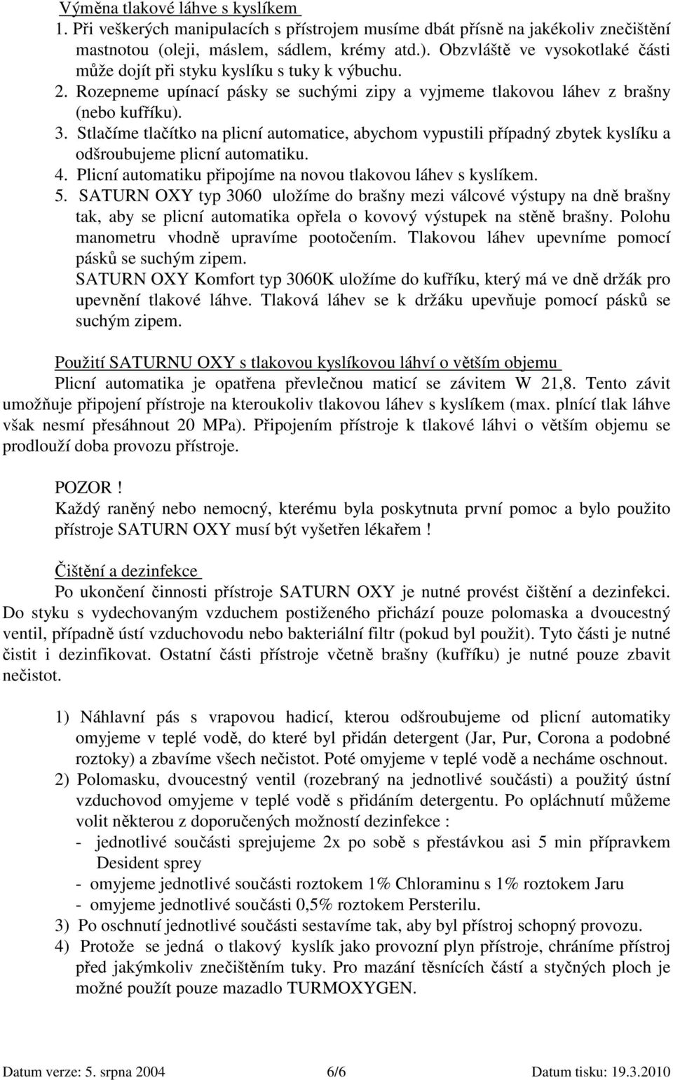 Stlačíme tlačítko na plicní automatice, abychom vypustili případný zbytek kyslíku a odšroubujeme plicní automatiku. 4. Plicní automatiku připojíme na novou tlakovou láhev s kyslíkem. 5.