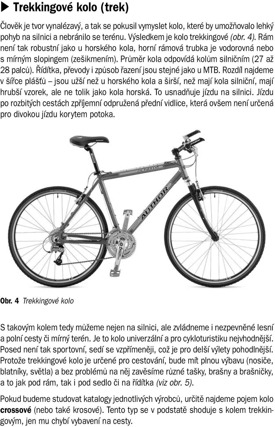 Řídítka, převody i způsob řazení jsou stejné jako u MTB. Rozdíl najdeme v šířce plášťů jsou užší než u horského kola a širší, než mají kola silniční, mají hrubší vzorek, ale ne tolik jako kola horská.