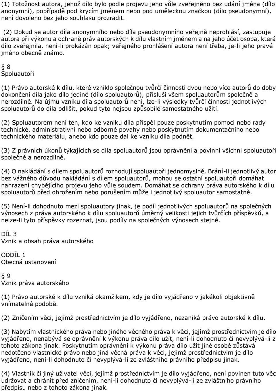 (2) Dokud se autor díla anonymního nebo díla pseudonymního veřejně neprohlásí, zastupuje autora při výkonu a ochraně práv autorských k dílu vlastním jménem a na jeho účet osoba, která dílo