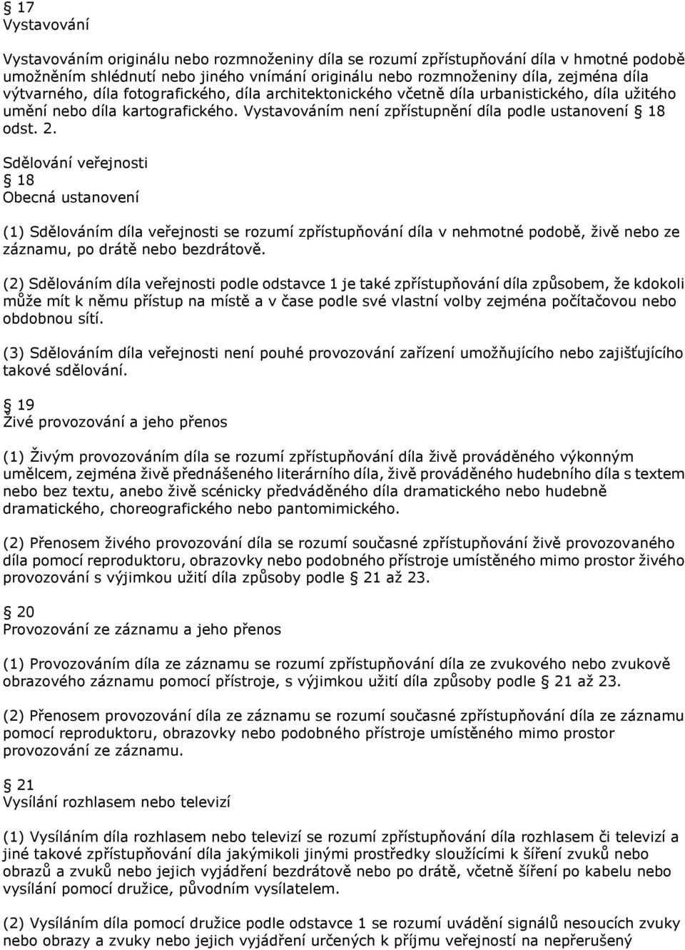 Sdělování veřejnosti 18 Obecná ustanovení (1) Sdělováním díla veřejnosti se rozumí zpřístupňování díla v nehmotné podobě, ţivě nebo ze záznamu, po drátě nebo bezdrátově.