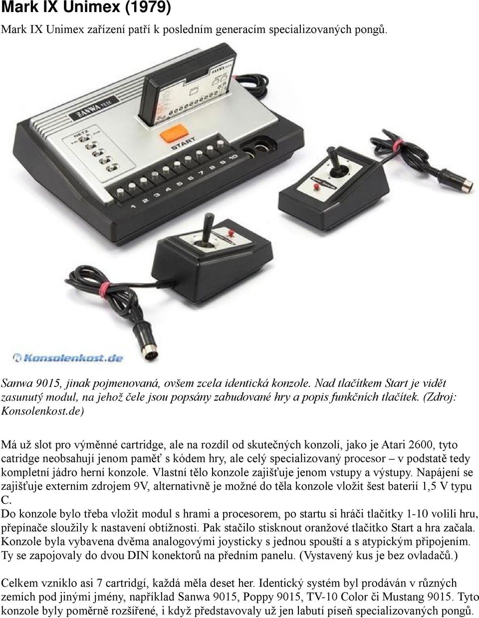 de) Má už slot pro výměnné cartridge, ale na rozdíl od skutečných konzolí, jako je Atari 2600, tyto catridge neobsahují jenom paměť s kódem hry, ale celý specializovaný procesor v podstatě tedy