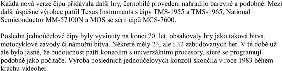 Poslední jednoúčelové čipy byly vyvinuty na konci 70. let, obsahovaly hry jako taková bitva, motocyklové závody či námořní bitva.