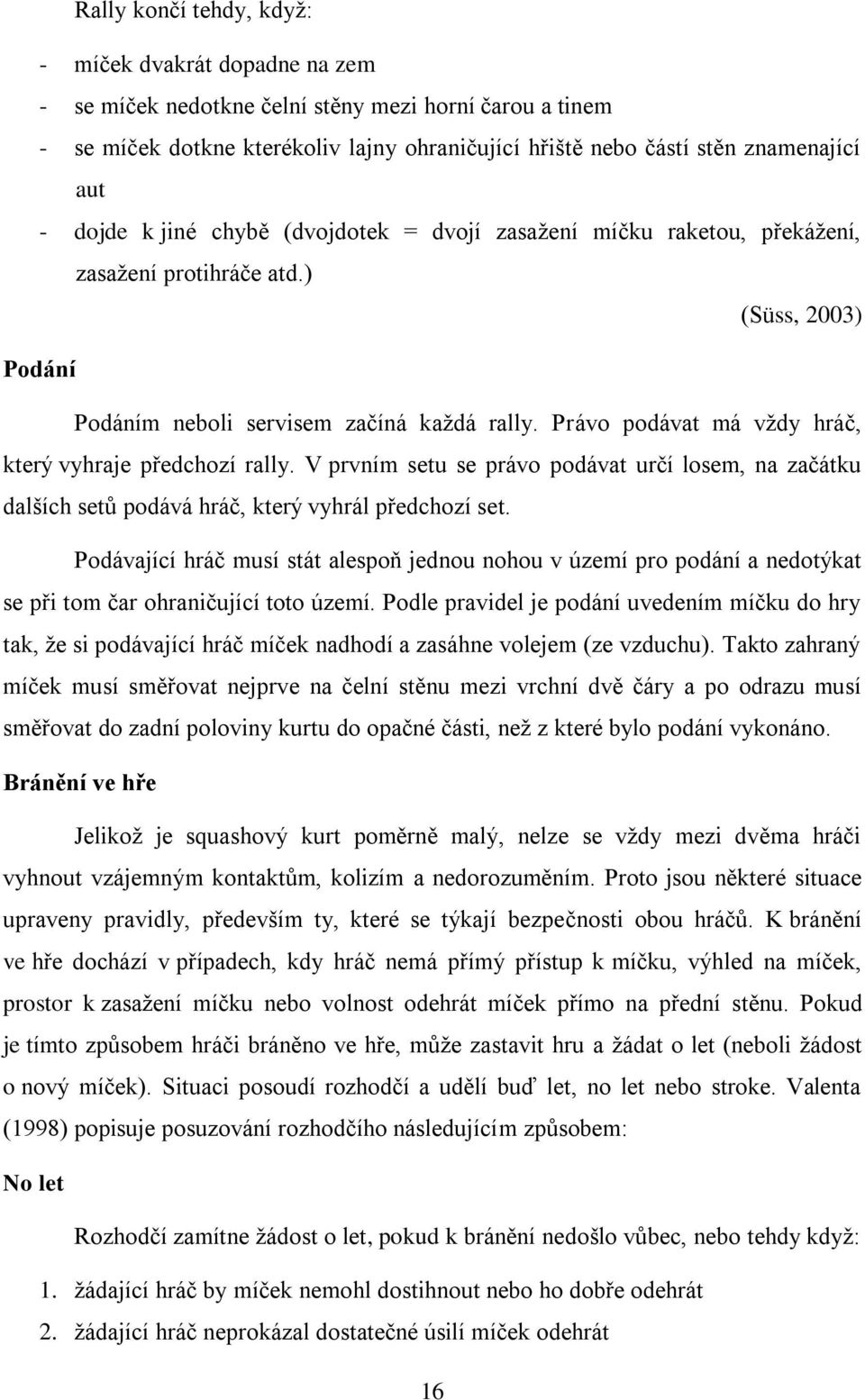 Právo podávat má vždy hráč, který vyhraje předchozí rally. V prvním setu se právo podávat určí losem, na začátku dalších setů podává hráč, který vyhrál předchozí set.