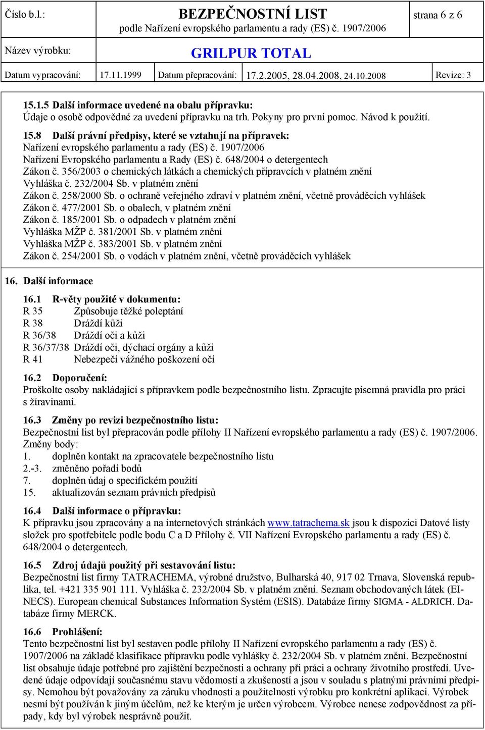 v platném znění Zákon č. 258/2000 Sb. o ochraně veřejného zdraví v platném znění, včetně prováděcích vyhlášek Zákon č. 477/2001 Sb. o obalech, v platném znění Zákon č. 185/2001 Sb.