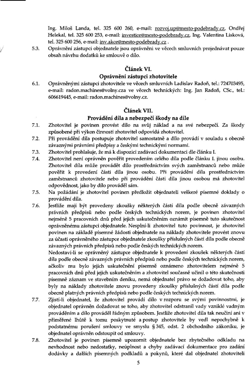 Oprávnění zástupci zhotovitele 6.1. Oprávněnými zástupci zhotovitele ve věcech smluvních Ladislav Radon, tel.: 724703495, e-mail: radon.machines@volny.cza ve věcech technických: Ing.