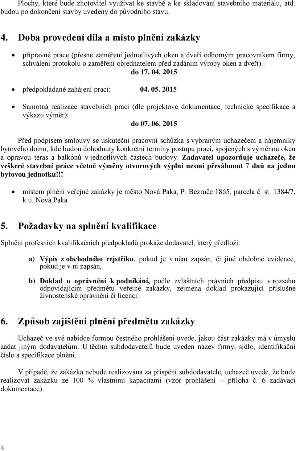 a dveří) : do 17. 04. 2015 předpokládané zahájení prací: 04. 05. 2015 Samotná realizace stavebních prací (dle projektové dokumentace, technické specifikace a výkazu výměr): do 07. 06.