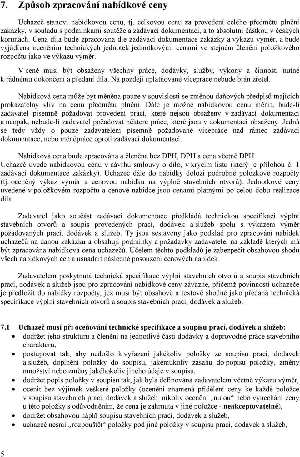 Cena díla bude zpracována dle zadávací dokumentace zakázky a výkazu výměr, a bude vyjádřena oceněním technických jednotek jednotkovými cenami ve stejném členění položkového rozpočtu jako ve výkazu