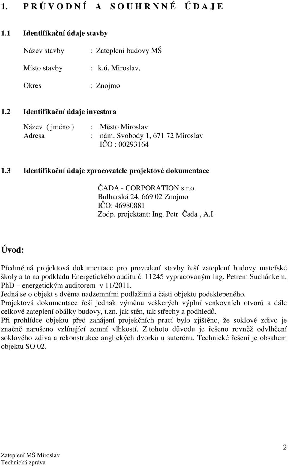 3 Identifikační údaje zpracovatele projektové dokumentace ČADA - CORPORATION s.r.o. Bulharská 24, 669 02 Znojmo IČO: 46980881 Zodp. projektant: Ing. Petr Čada, A.I. Úvod: Předmětná projektová dokumentace pro provedení stavby řeší zateplení budovy mateřské školy a to na podkladu Energetického auditu č.