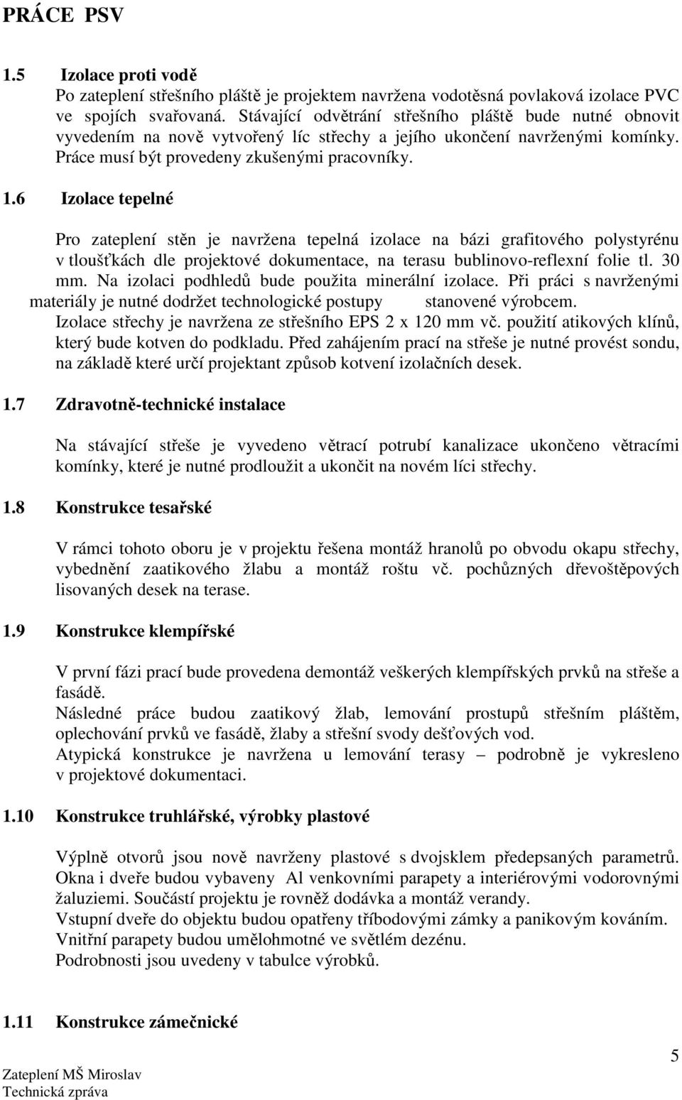 6 Izolace tepelné Pro zateplení stěn je navržena tepelná izolace na bázi grafitového polystyrénu v tloušťkách dle projektové dokumentace, na terasu bublinovo-reflexní folie tl. 30 mm.