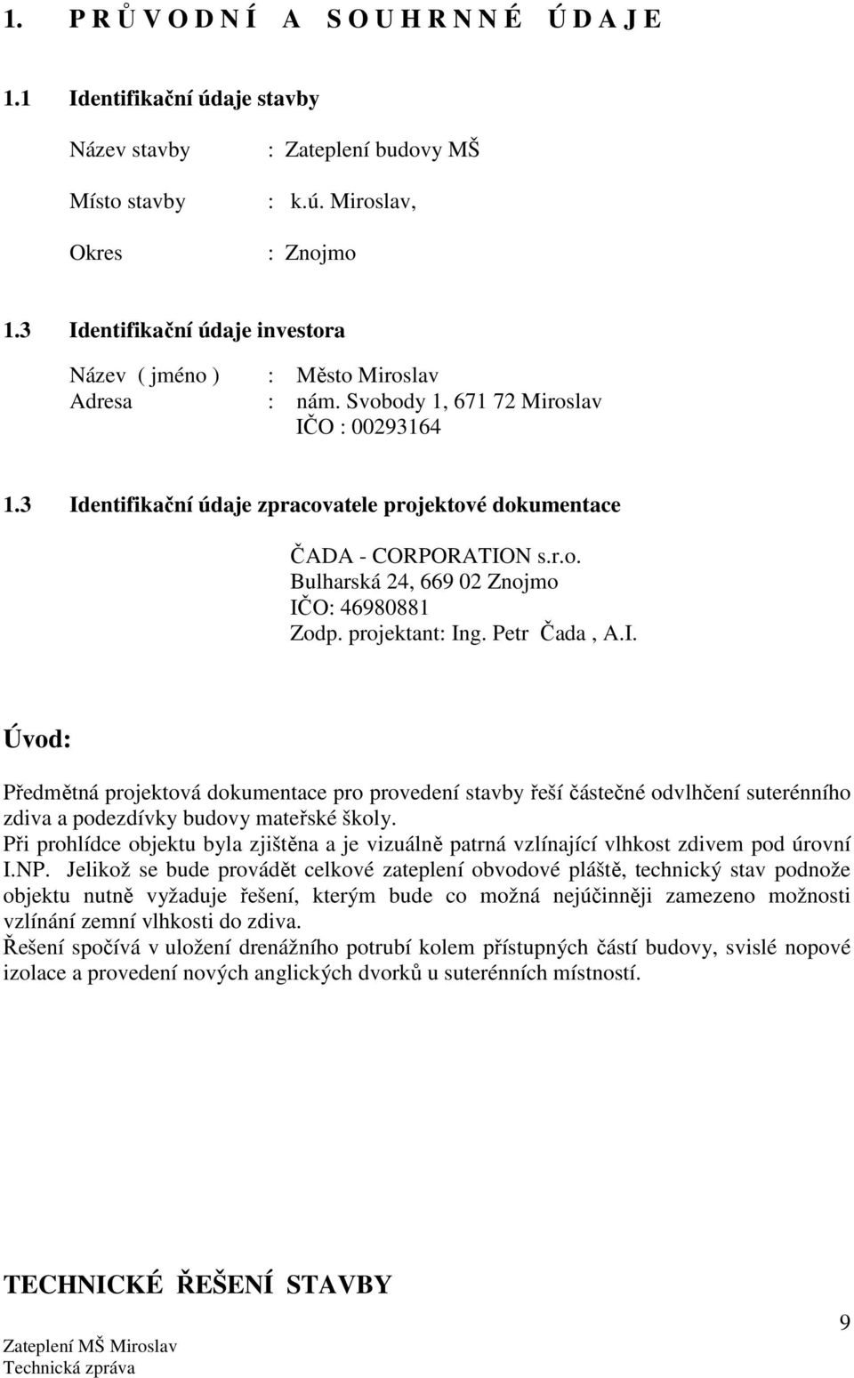 3 Identifikační údaje zpracovatele projektové dokumentace ČADA - CORPORATION s.r.o. Bulharská 24, 669 02 Znojmo IČO: 46980881 Zodp. projektant: Ing. Petr Čada, A.I. Úvod: Předmětná projektová dokumentace pro provedení stavby řeší částečné odvlhčení suterénního zdiva a podezdívky budovy mateřské školy.