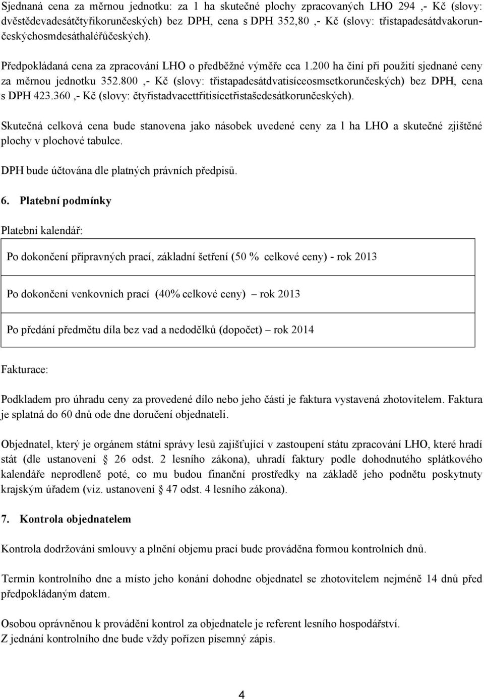 800,- Kč (slovy: třistapadesátdvatisíceosmsetkorunčeských) bez DPH, cena s DPH 423.360,- Kč (slovy: čtyřistadvacettřitisícetřistašedesátkorunčeských).