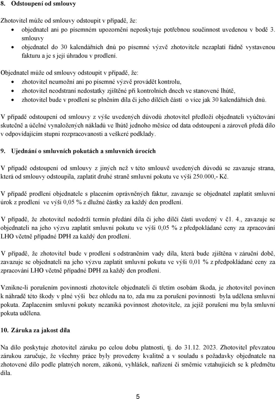 Objednatel může od smlouvy odstoupit v případě, že: zhotovitel neumožní ani po písemné výzvě provádět kontrolu, zhotovitel neodstraní nedostatky zjištěné při kontrolních dnech ve stanovené lhůtě,