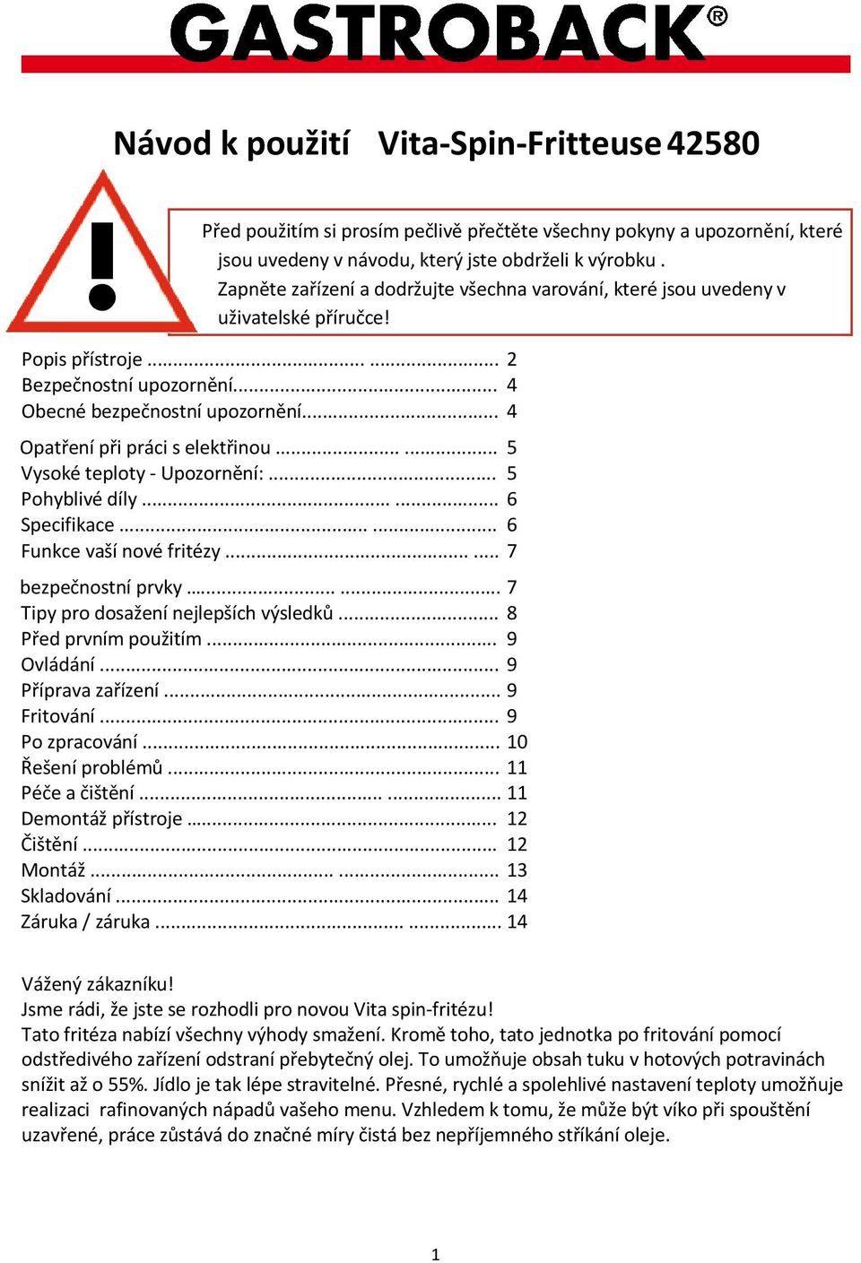 .. 4 Opatření při práci s elektřinou...... Vysoké teploty - Upozornění:... Pohyblivé díly...... Specifikace...... Funkce vaší nové fritézy...... 5 5 6 6 7 bezpečnostní prvky.