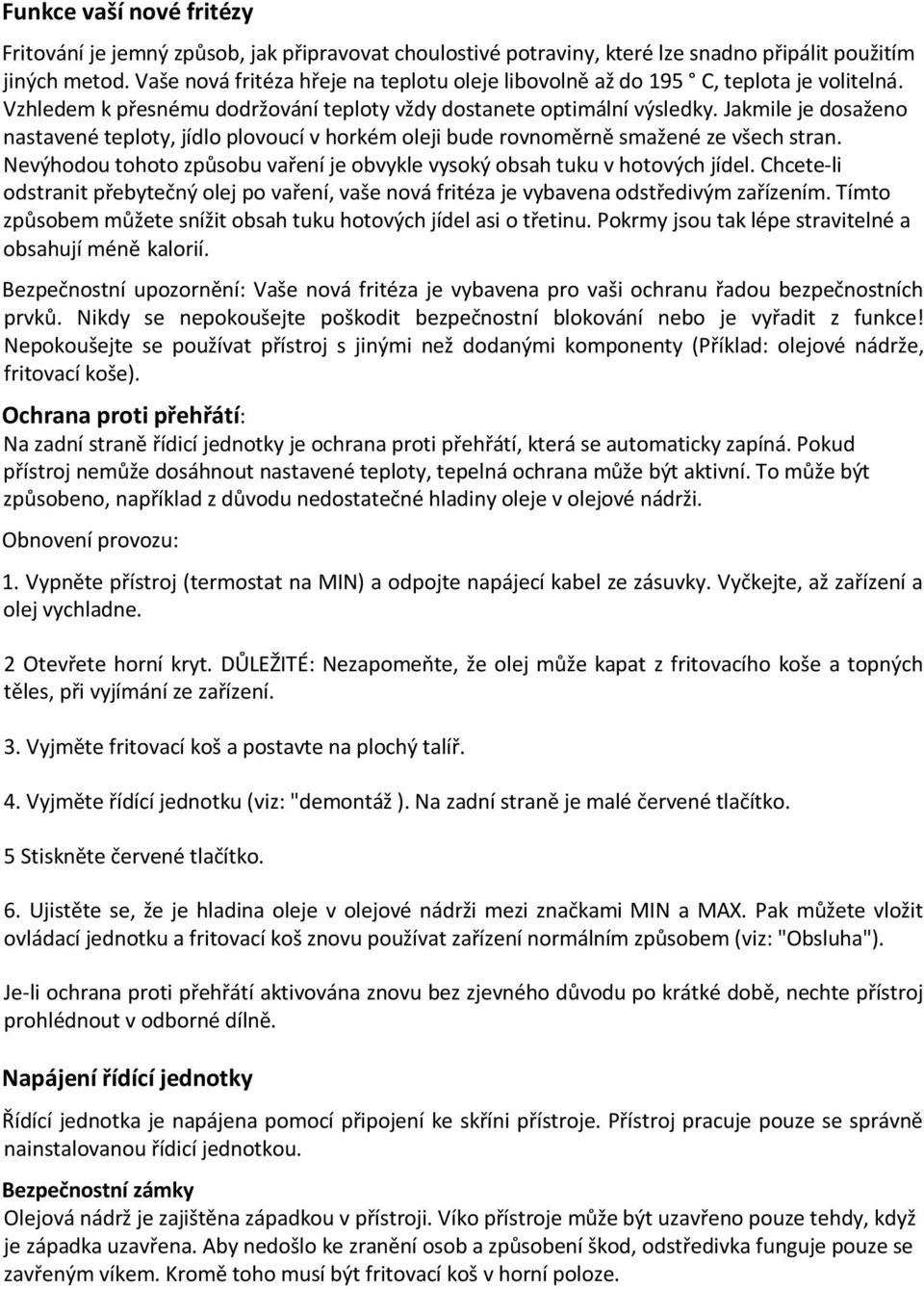 Jakmile je dosaženo nastavené teploty, jídlo plovoucí v horkém oleji bude rovnoměrně smažené ze všech stran. Nevýhodou tohoto způsobu vaření je obvykle vysoký obsah tuku v hotových jídel.
