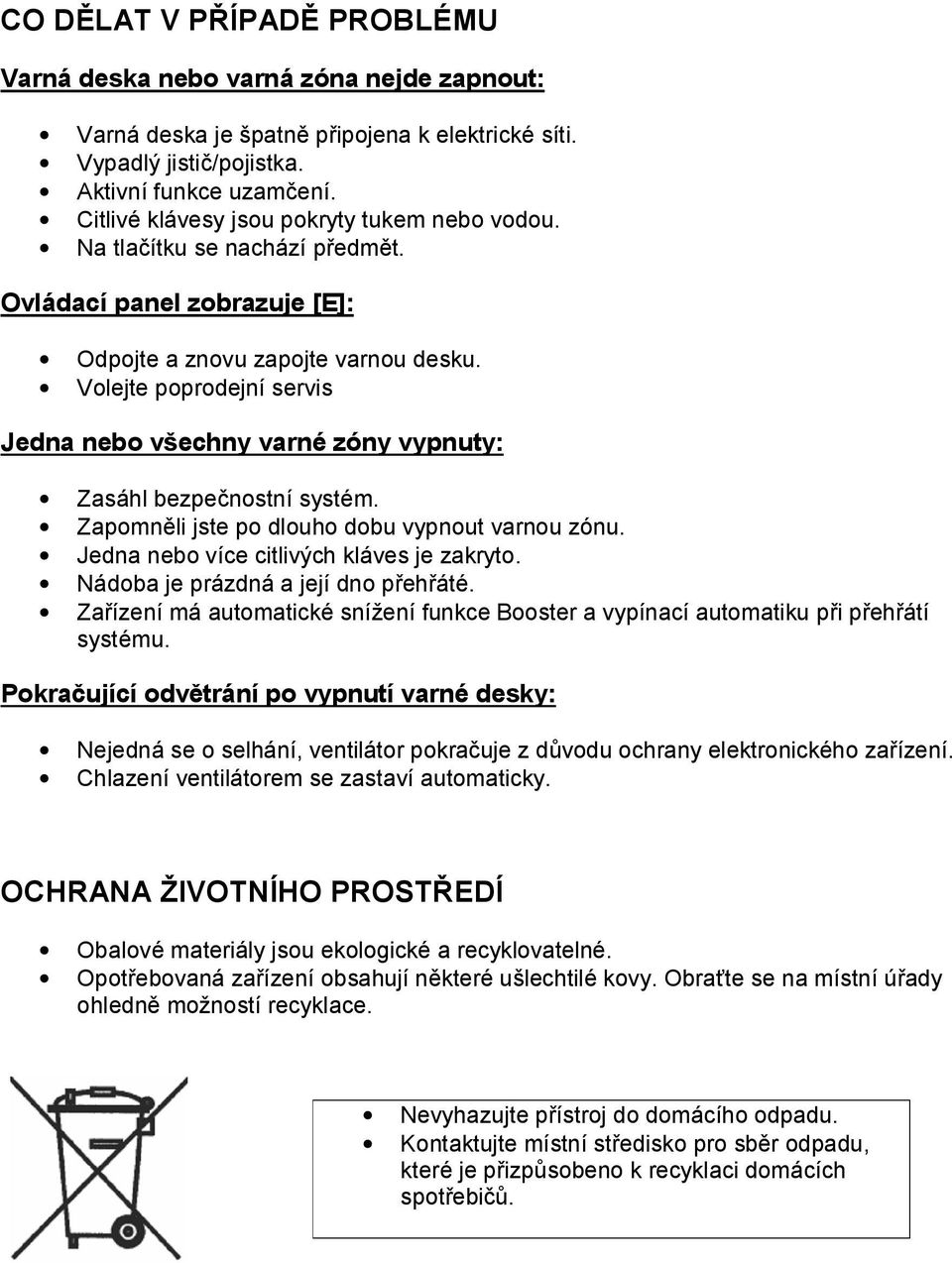 Volejte poprodejní servis Jedna nebo všechny varné zóny vypnuty: Zasáhl bezpečnostní systém. Zapomněli jste po dlouho dobu vypnout varnou zónu. Jedna nebo více citlivých kláves je zakryto.