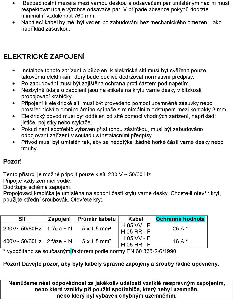 ELEKTRICKÉ ZAPOJENÍ Instalace tohoto zařízení a připojení k elektrické síti musí být svěřena pouze takovému elektrikáři, který bude pečlivě dodržovat normativní předpisy.