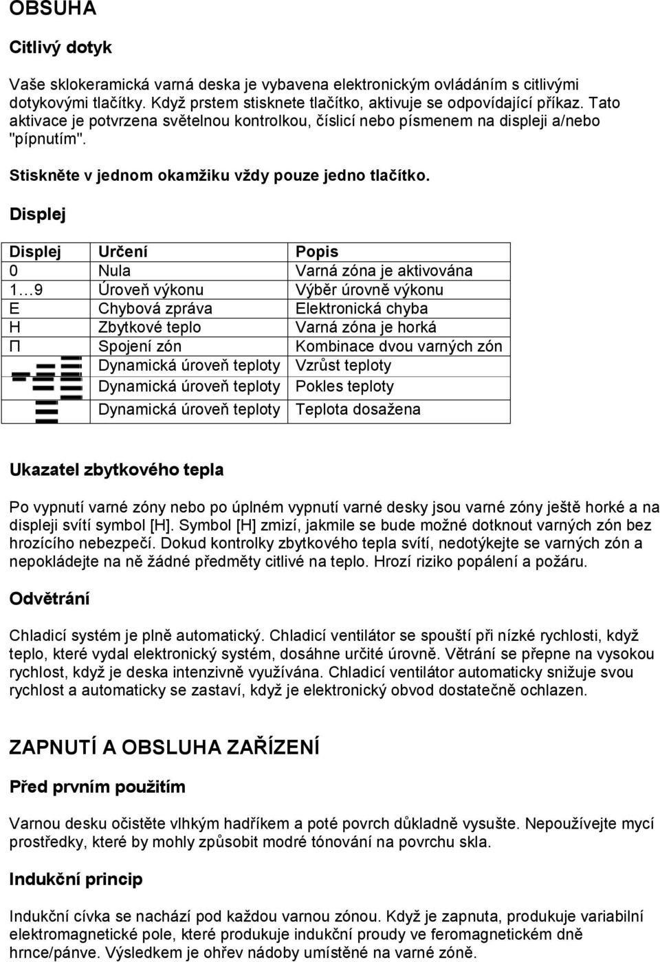 Displej Displej Určení Popis 0 Nula Varná zóna je aktivována 1 9 Úroveň výkonu Výběr úrovně výkonu E Chybová zpráva Elektronická chyba H Zbytkové teplo Varná zóna je horká Π Spojení zón Kombinace