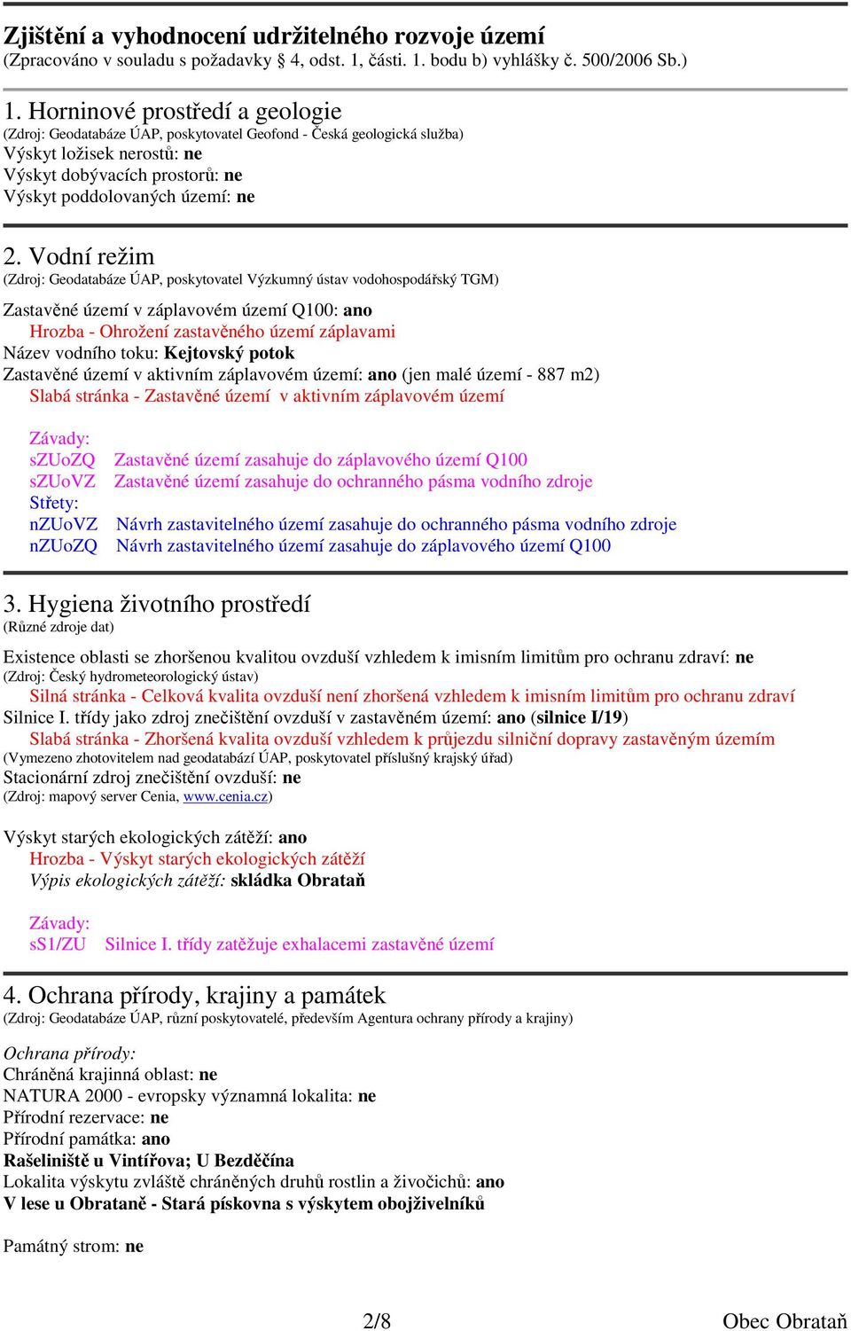 Vodní režim (Zdroj: Geodatabáze ÚAP, poskytovatel Výzkumný ústav vodohospodářský TGM) Zastavěné území v záplavovém území Q100: ano Hrozba - Ohrožení zastavěného území záplavami Název vodního toku: