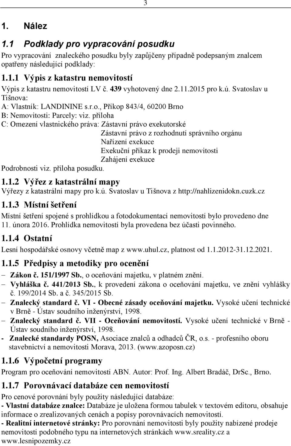 příloha C: Omezení vlastnického práva: Zástavní právo exekutorské Zástavní právo z rozhodnutí správního orgánu Nařízení exekuce Exekuční příkaz k prodeji nemovitosti Zahájení exekuce Podrobnosti viz.