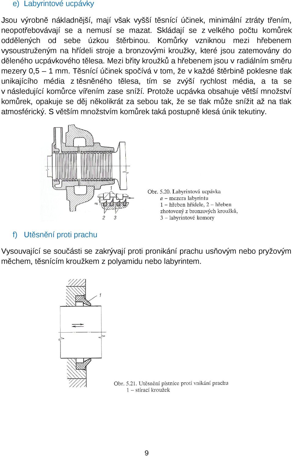 Komůrky vzniknou mezi hřebenem vysoustruženým na hřídeli stroje a bronzovými kroužky, které jsou zatemovány do děleného ucpávkového tělesa.