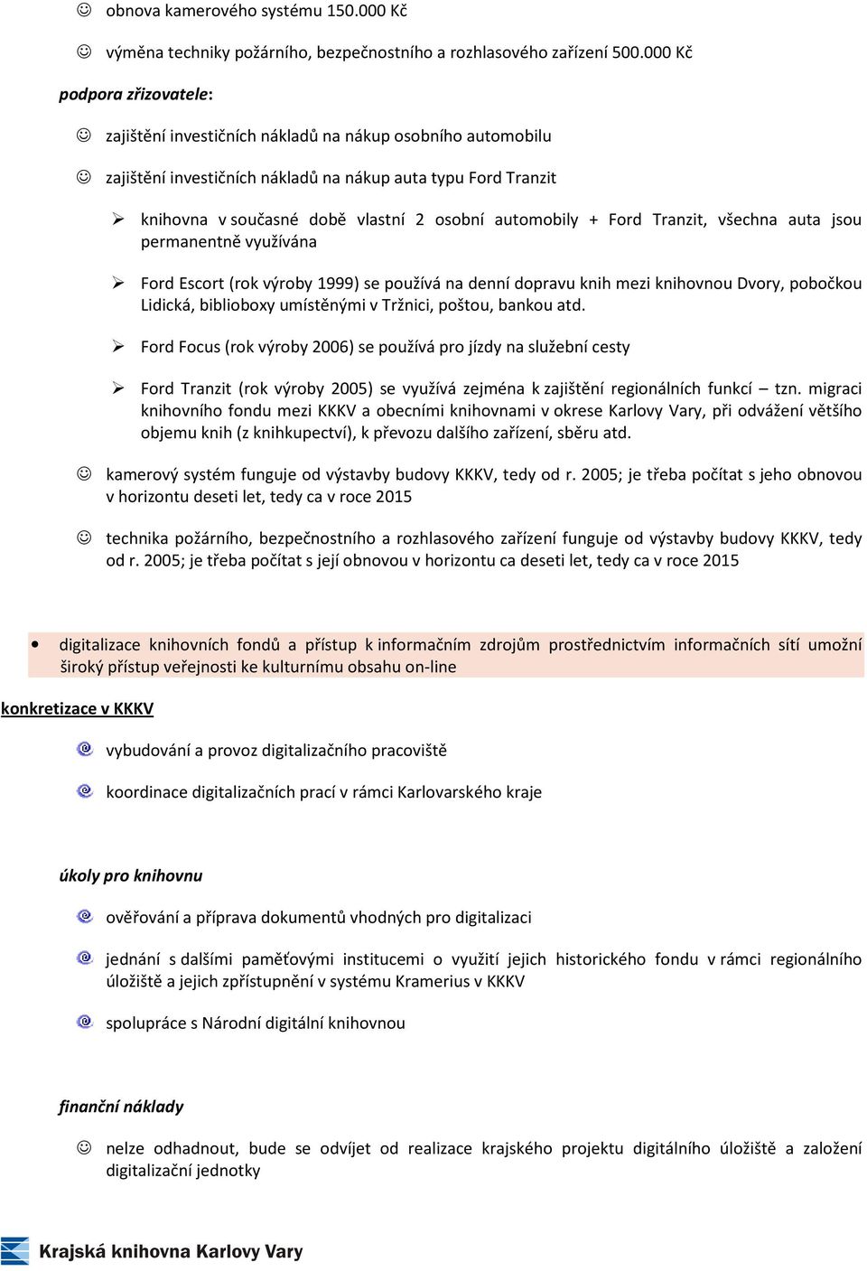 všechna auta jsou permanentně využívána Ford Escort (rok výroby 1999) se používá na denní dopravu knih mezi knihovnou Dvory, pobočkou Lidická, biblioboxy umístěnými v Tržnici, poštou, bankou atd.