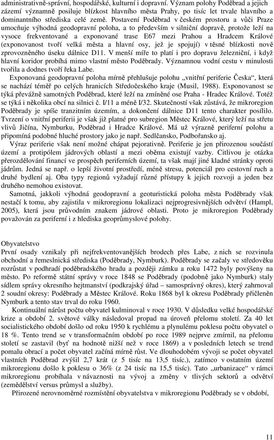 Postavení Poděbrad v českém prostoru a vůči Praze umocňuje výhodná geodopravní poloha, a to především v silniční dopravě, protože leží na vysoce frekventované a exponované trase E67 mezi Prahou a