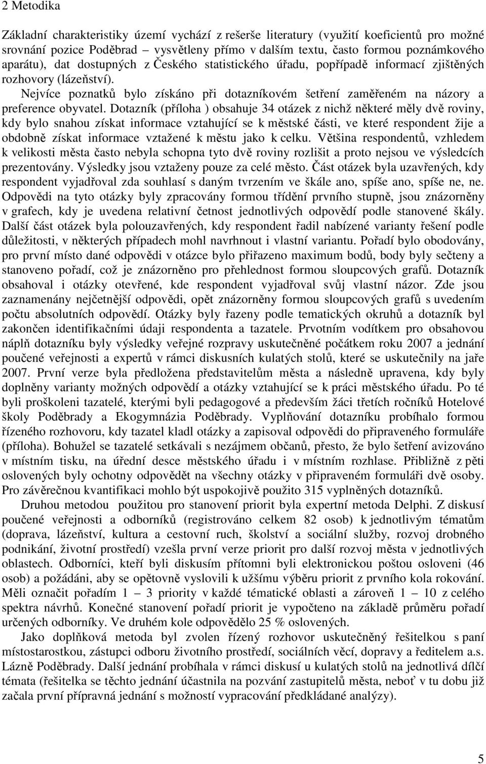 Dotazník (příloha ) obsahuje 34 otázek z nichž některé měly dvě roviny, kdy bylo snahou získat informace vztahující se k městské části, ve které respondent žije a obdobně získat informace vztažené k