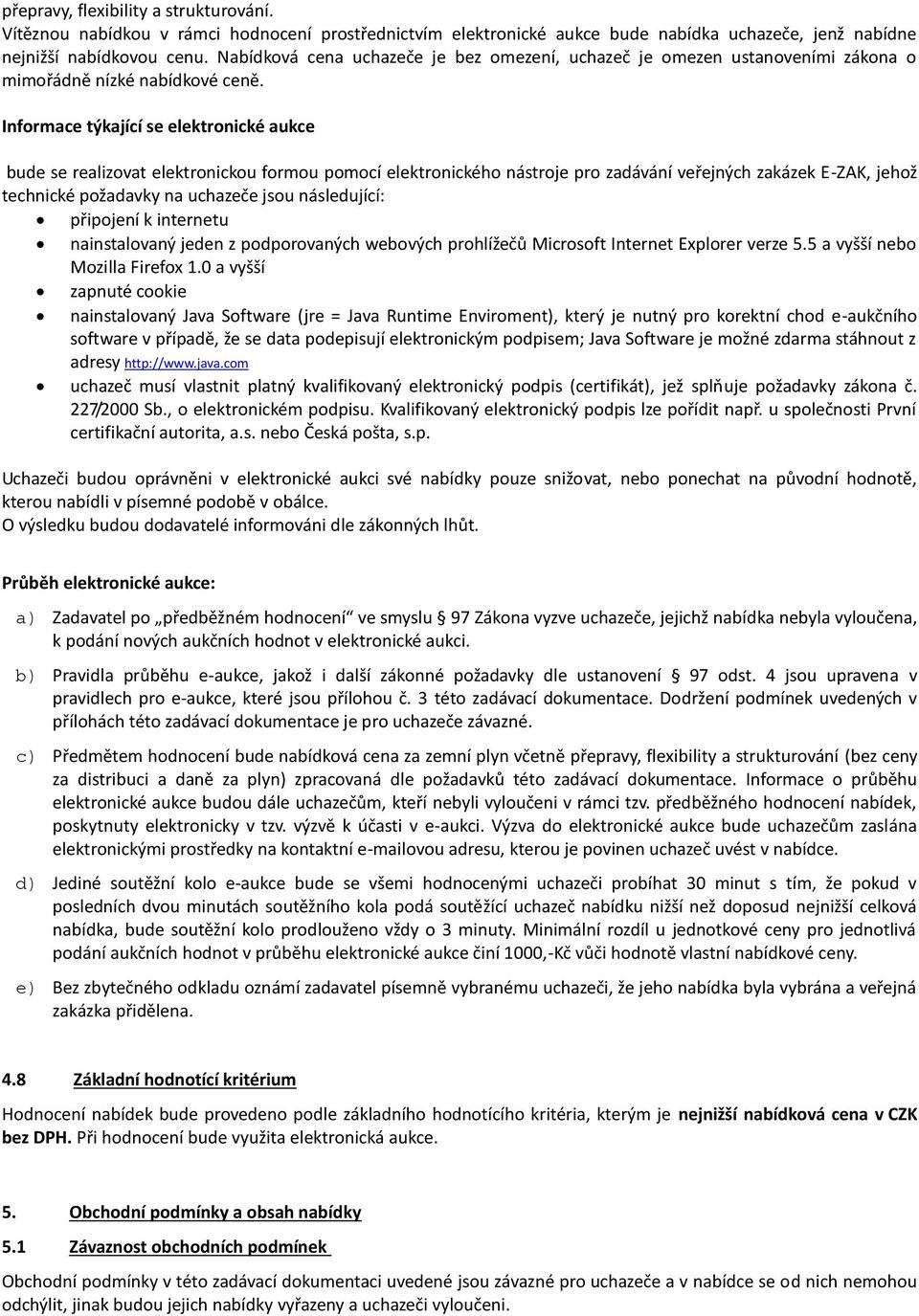 Informace týkající se elektronické aukce bude se realizovat elektronickou formou pomocí elektronického nástroje pro zadávání veřejných zakázek E-ZAK, jehož technické požadavky na uchazeče jsou