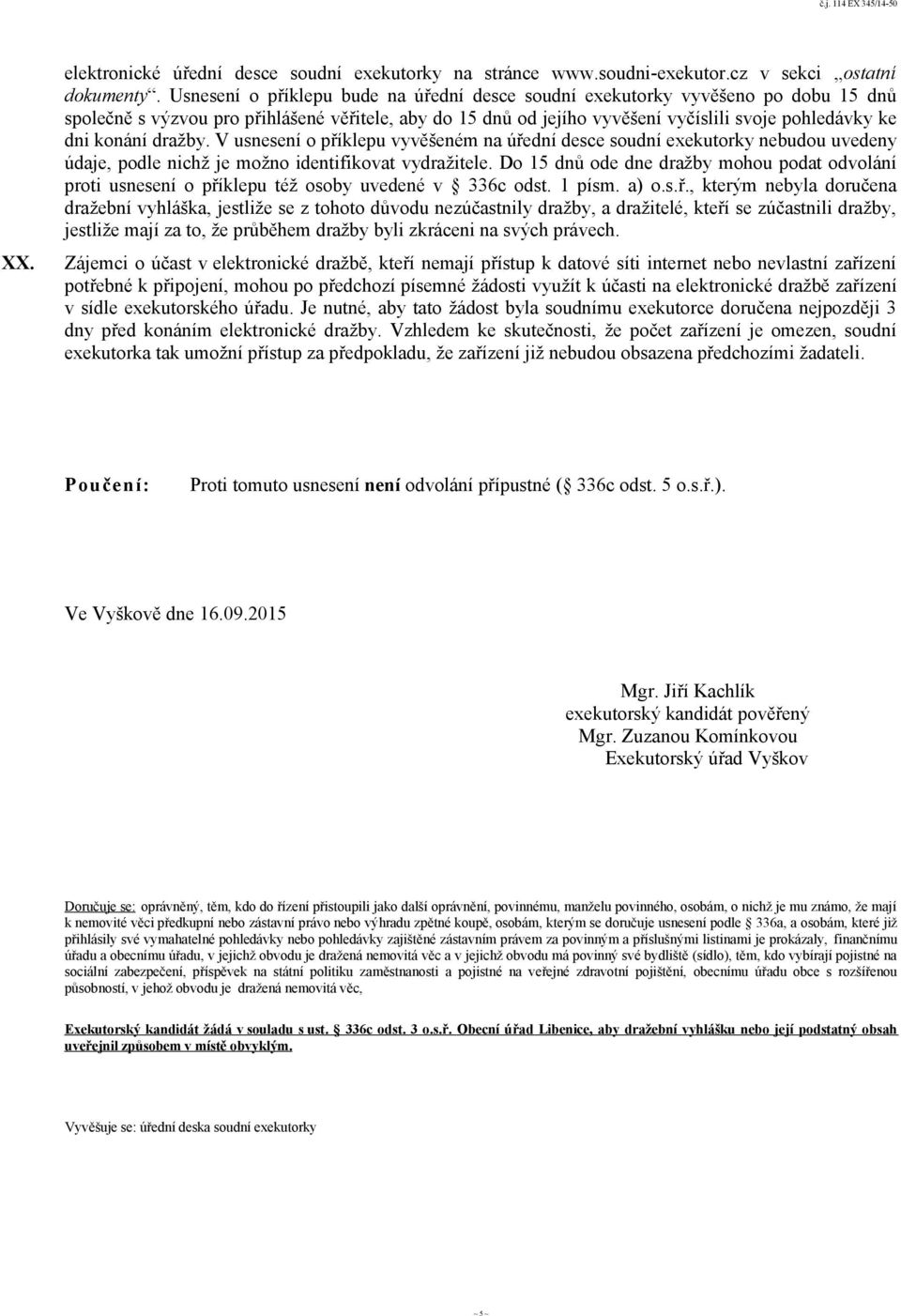 dražby. V usnesení o příklepu vyvěšeném na úřední desce soudní exekutorky nebudou uvedeny údaje, podle nichž je možno identifikovat vydražitele.