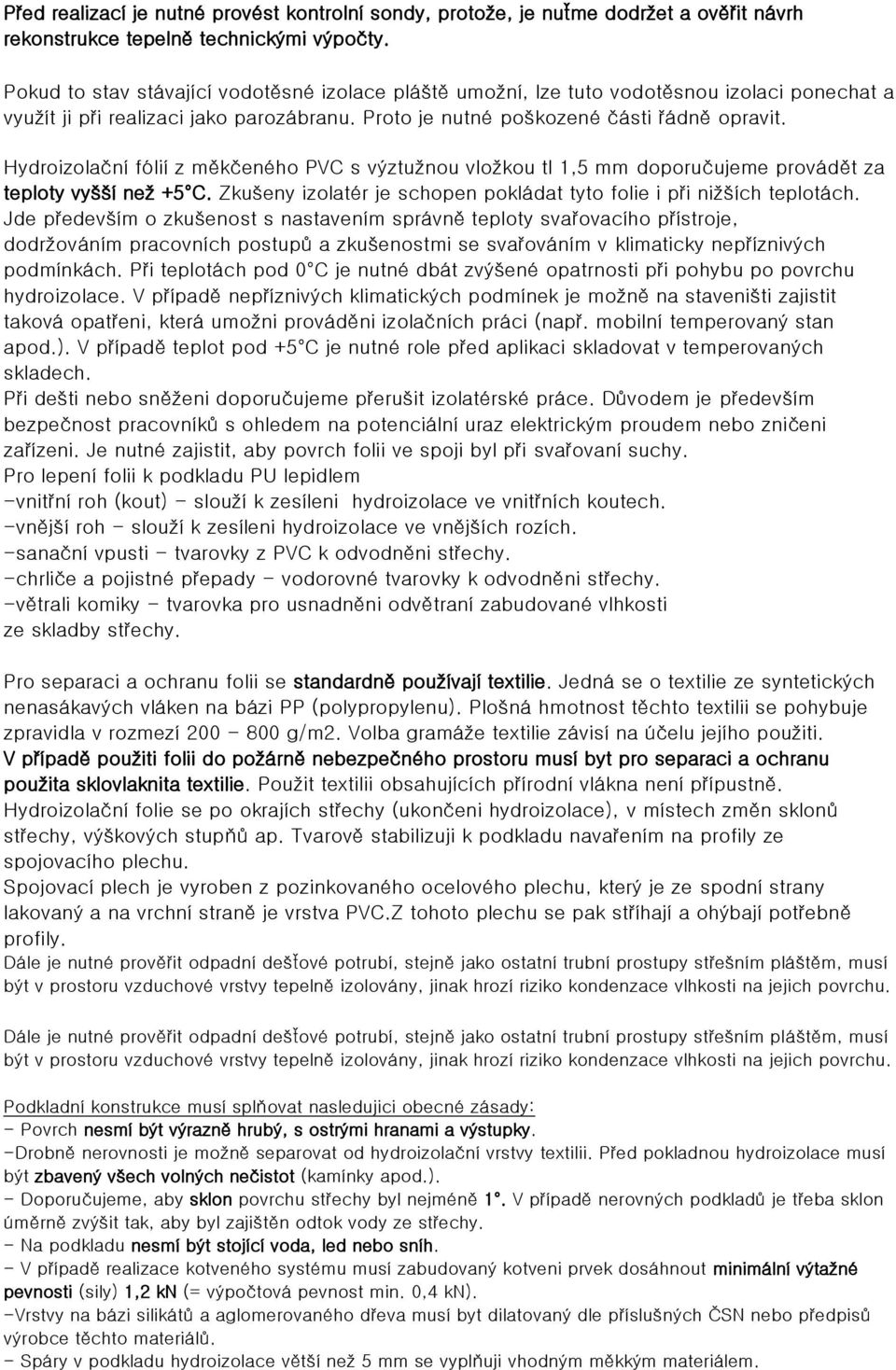 Hydroizolační fólií z měkčeného PVC s výztužnou vložkou tl 1,5 mm doporučujeme provádět za teploty vyšší než +5 C. Zkušeny izolatér je schopen pokládat tyto folie i při nižších teplotách.