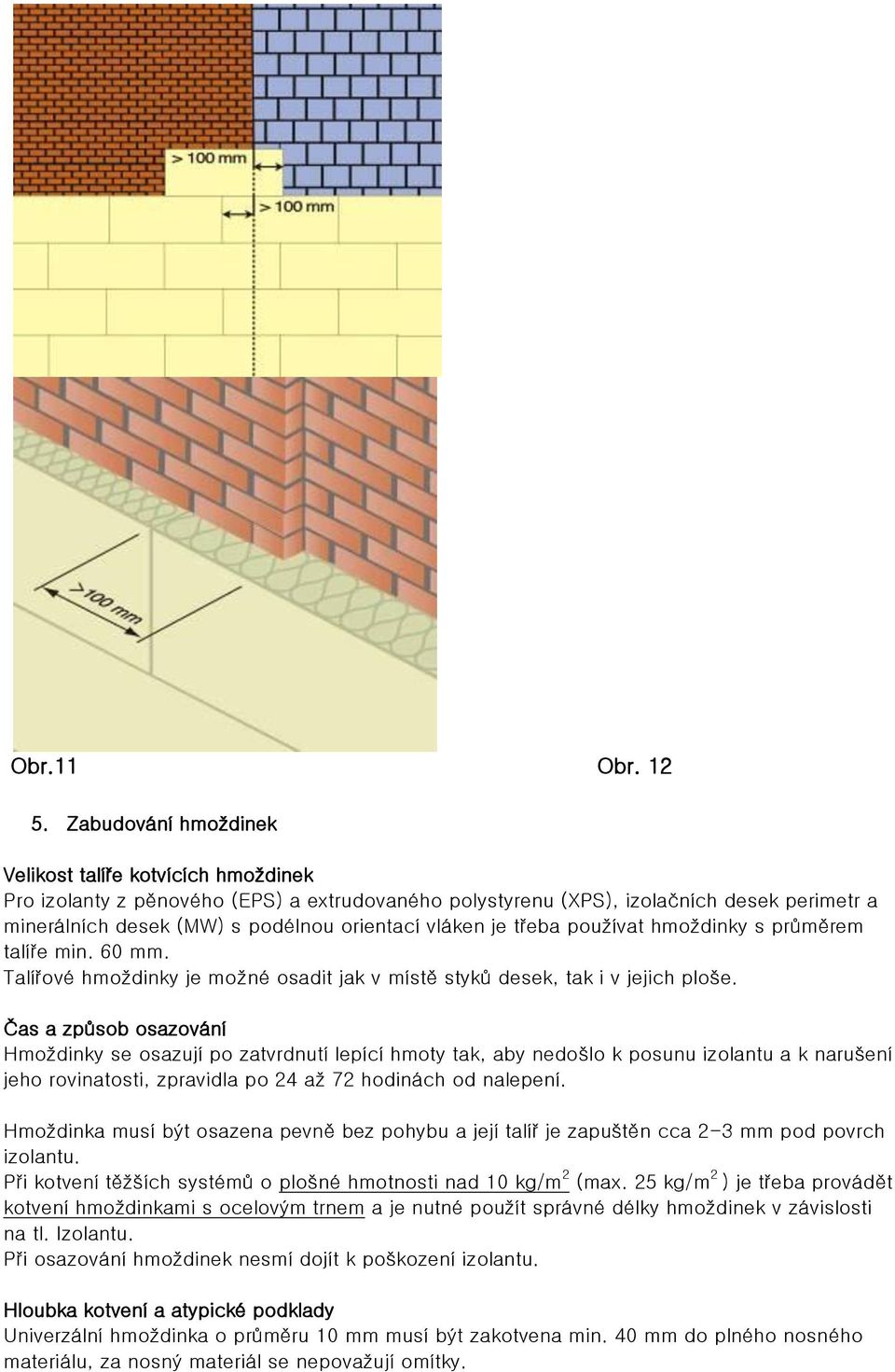 vláken je třeba používat hmoždinky s průměrem talíře min. 60 mm. Talířové hmoždinky je možné osadit jak v místě styků desek, tak i v jejich ploše.